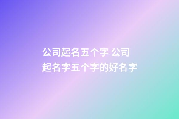 公司起名五个字 公司起名字五个字的好名字-第1张-公司起名-玄机派